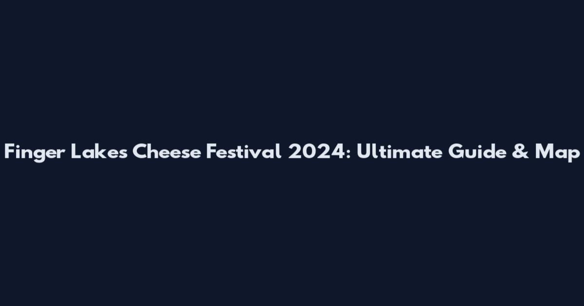 Finger Lakes Cheese Festival 2024: Ultimate Guide & Map