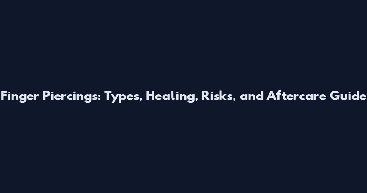 Finger Piercings: Types, Healing, Risks, and Aftercare Guide