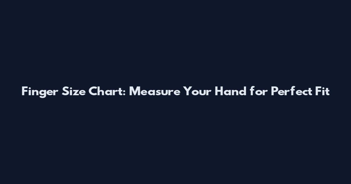 Finger Size Chart: Measure Your Hand for Perfect Fit