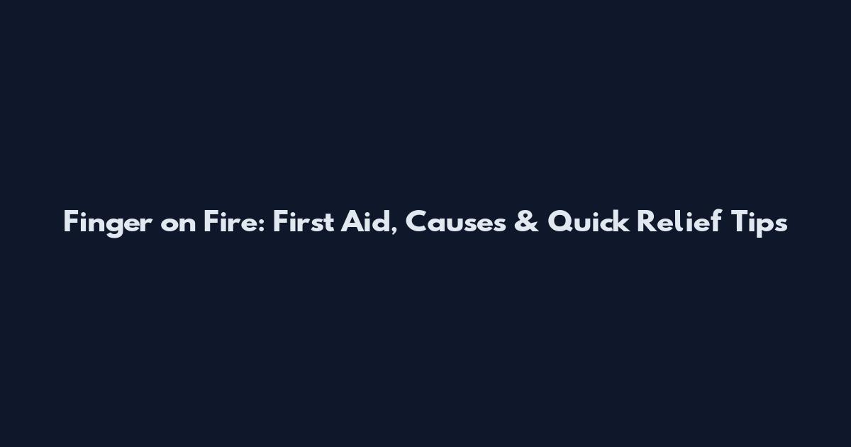 Finger on Fire: First Aid, Causes & Quick Relief Tips