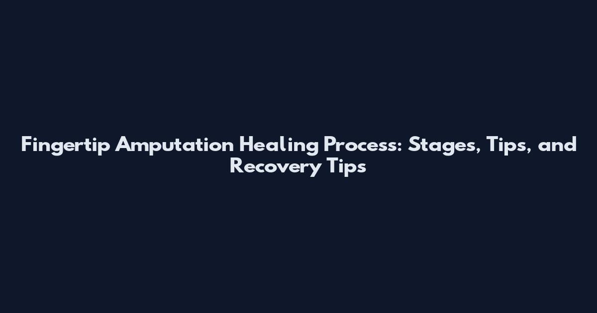 Fingertip Amputation Healing Process: Stages, Tips, and Recovery Tips