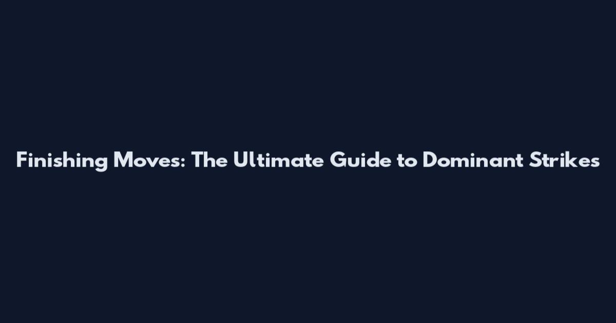 Finishing Moves: The Ultimate Guide to Dominant Strikes