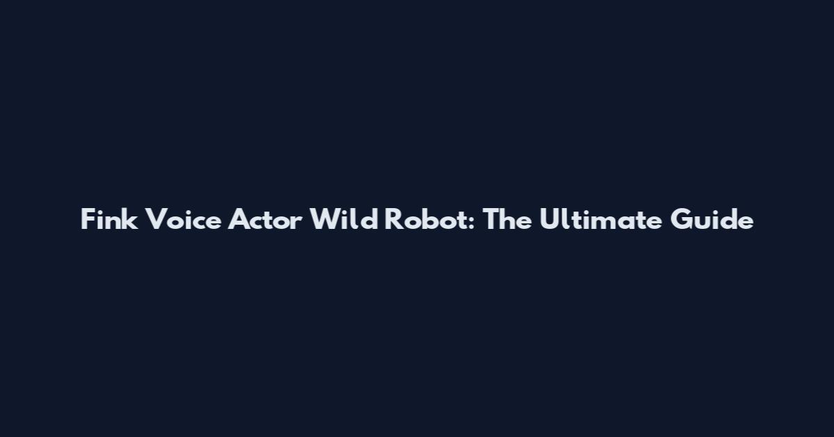 Fink Voice Actor Wild Robot: The Ultimate Guide