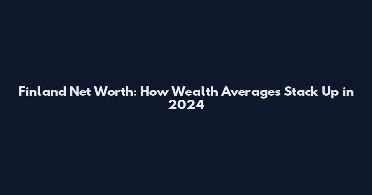 Finland Net Worth: How Wealth Averages Stack Up in 2024