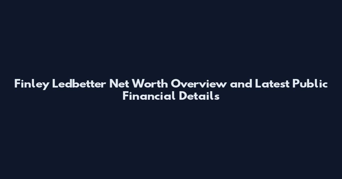 Finley Ledbetter Net Worth Overview and Latest Public Financial Details