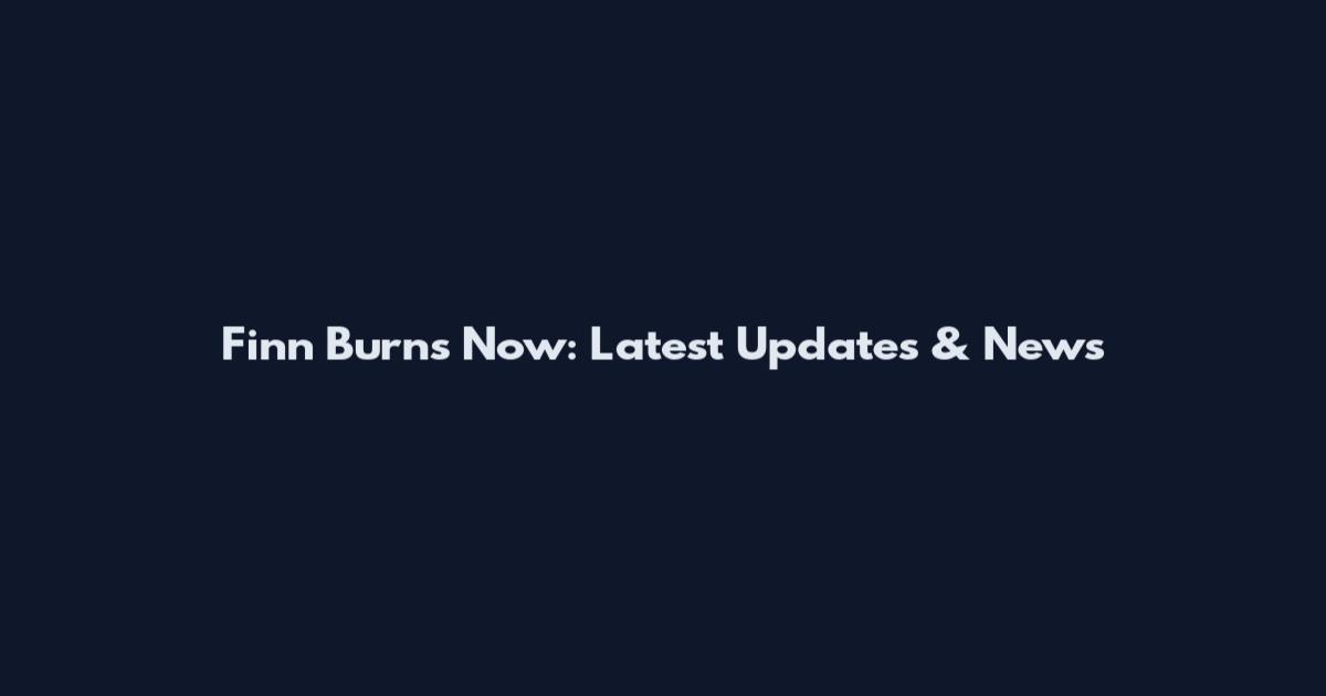 Finn Burns Now: Latest Updates & News