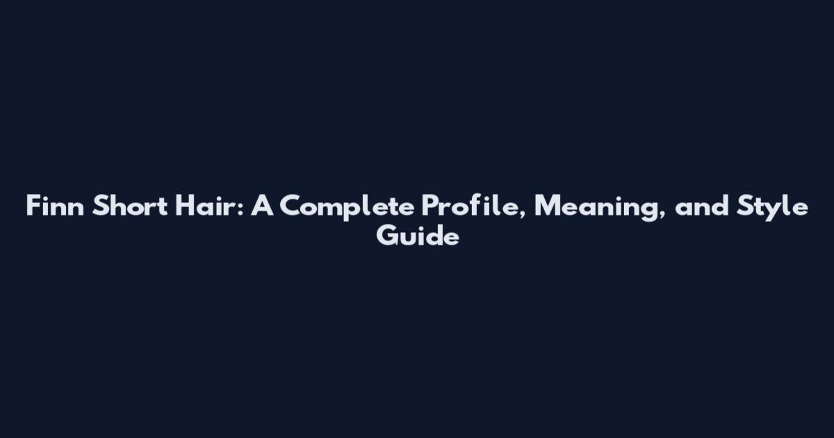 Finn Short Hair: A Complete Profile, Meaning, and Style Guide