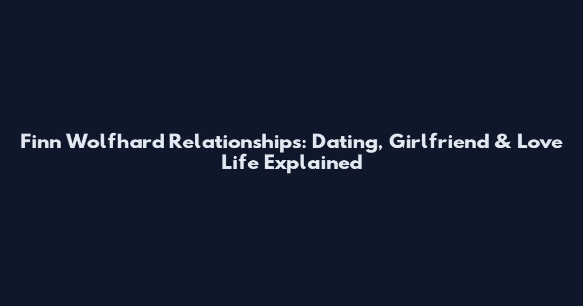 Finn Wolfhard Relationships: Dating, Girlfriend & Love Life Explained