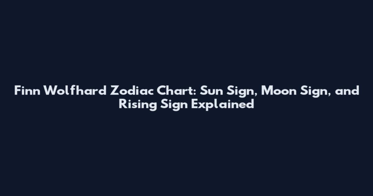 Finn Wolfhard Zodiac Chart: Sun Sign, Moon Sign, and Rising Sign Explained