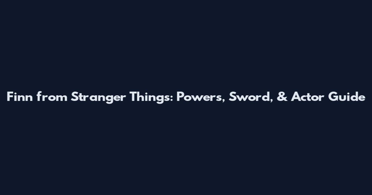 Finn from Stranger Things: Powers, Sword, & Actor Guide