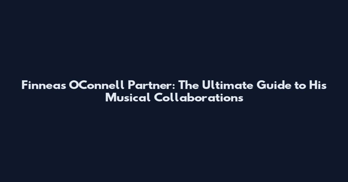 Finneas O'Connell Partner: The Ultimate Guide to His Musical Collaborations