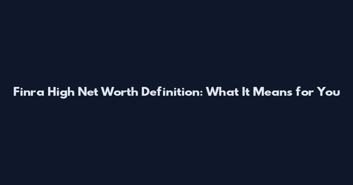 Finra High Net Worth Definition: What It Means for You