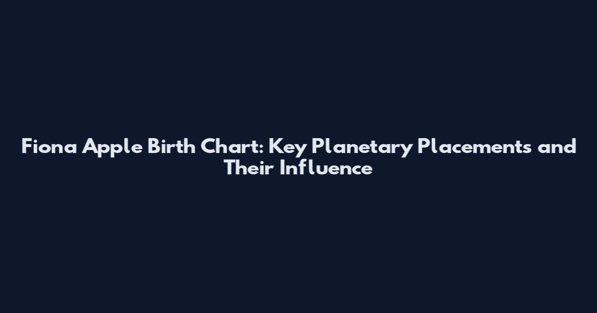 Fiona Apple Birth Chart: Key Planetary Placements and Their Influence