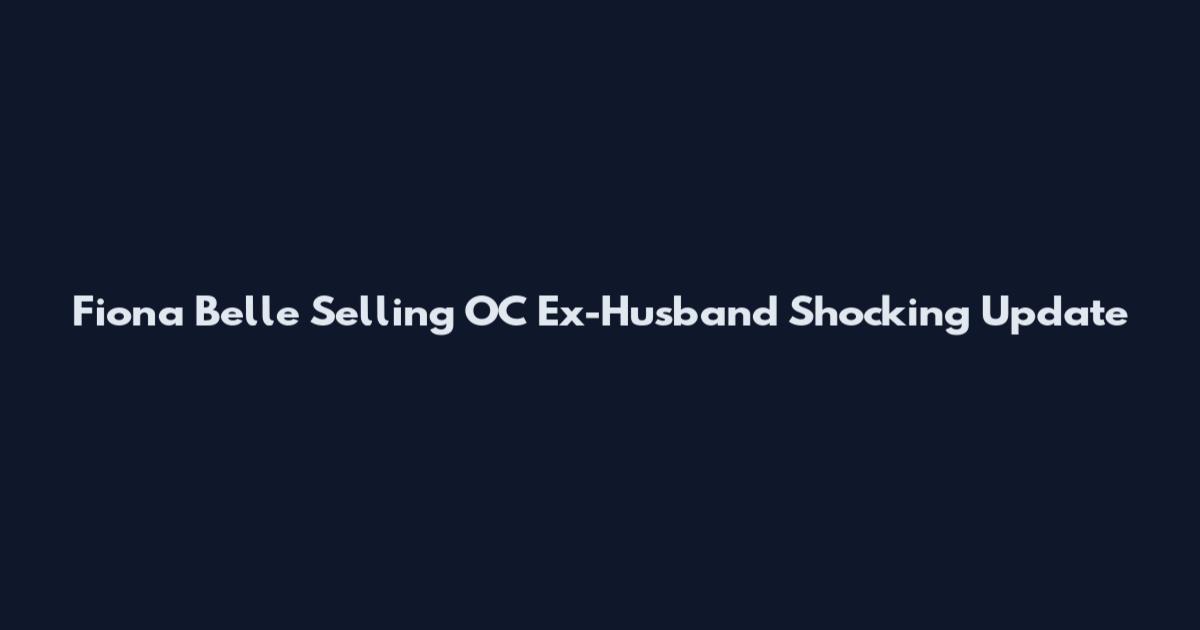 Fiona Belle Selling OC Ex-Husband Shocking Update