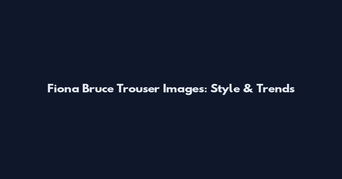 Fiona Bruce Trouser Images: Style & Trends