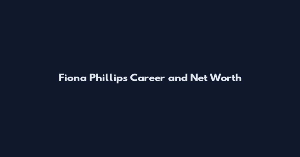 Fiona Phillips Career and Net Worth