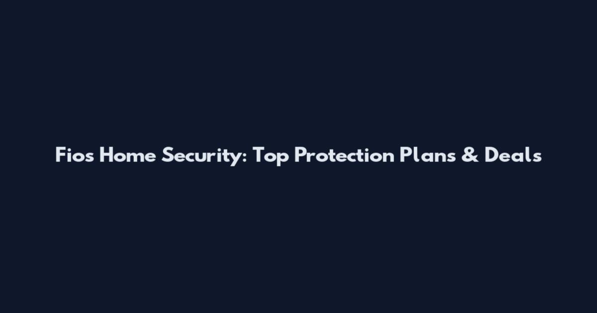 Fios Home Security: Top Protection Plans & Deals