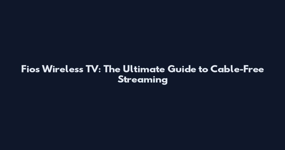 Fios Wireless TV: The Ultimate Guide to Cable-Free Streaming