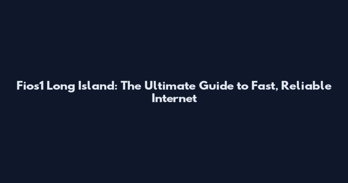 Fios1 Long Island: The Ultimate Guide to Fast, Reliable Internet