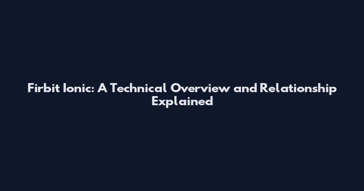 Firbit Ionic: A Technical Overview and Relationship Explained