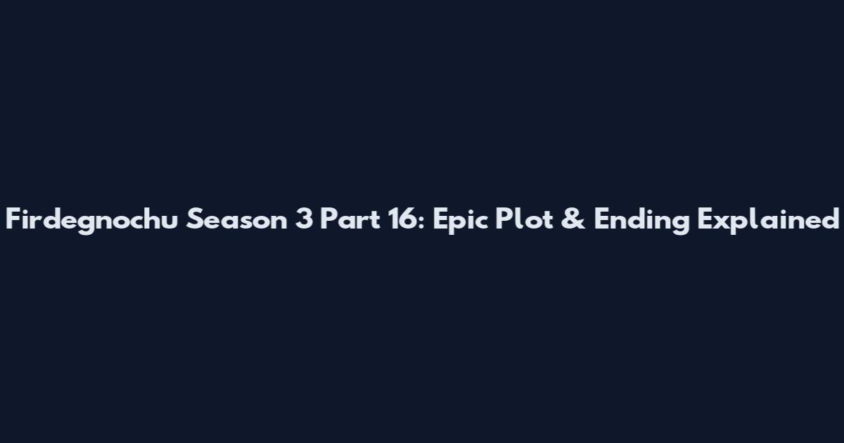 Firdegnochu Season 3 Part 16: Epic Plot & Ending Explained