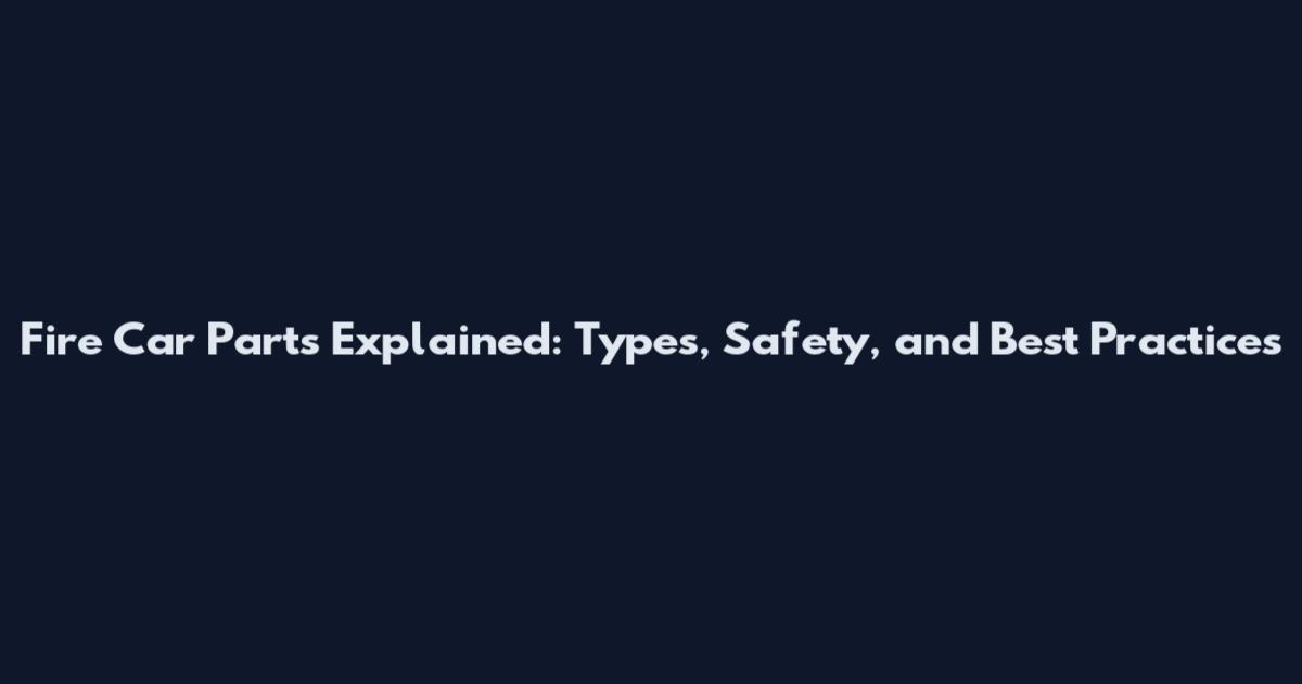 Fire Car Parts Explained: Types, Safety, and Best Practices