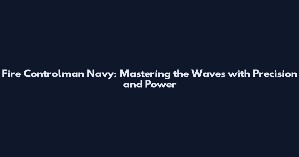 Fire Controlman Navy: Mastering the Waves with Precision and Power