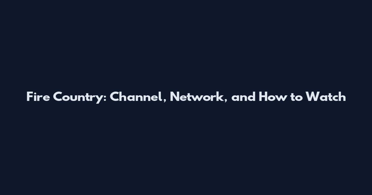 Fire Country: Channel, Network, and How to Watch