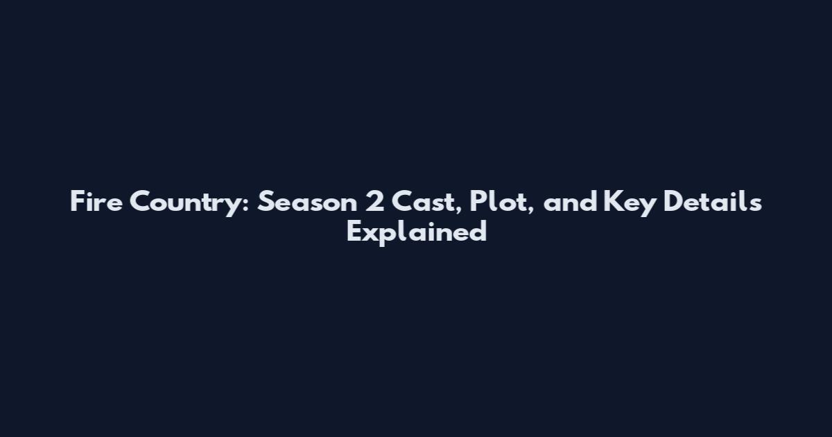 Fire Country: Season 2 Cast, Plot, and Key Details Explained