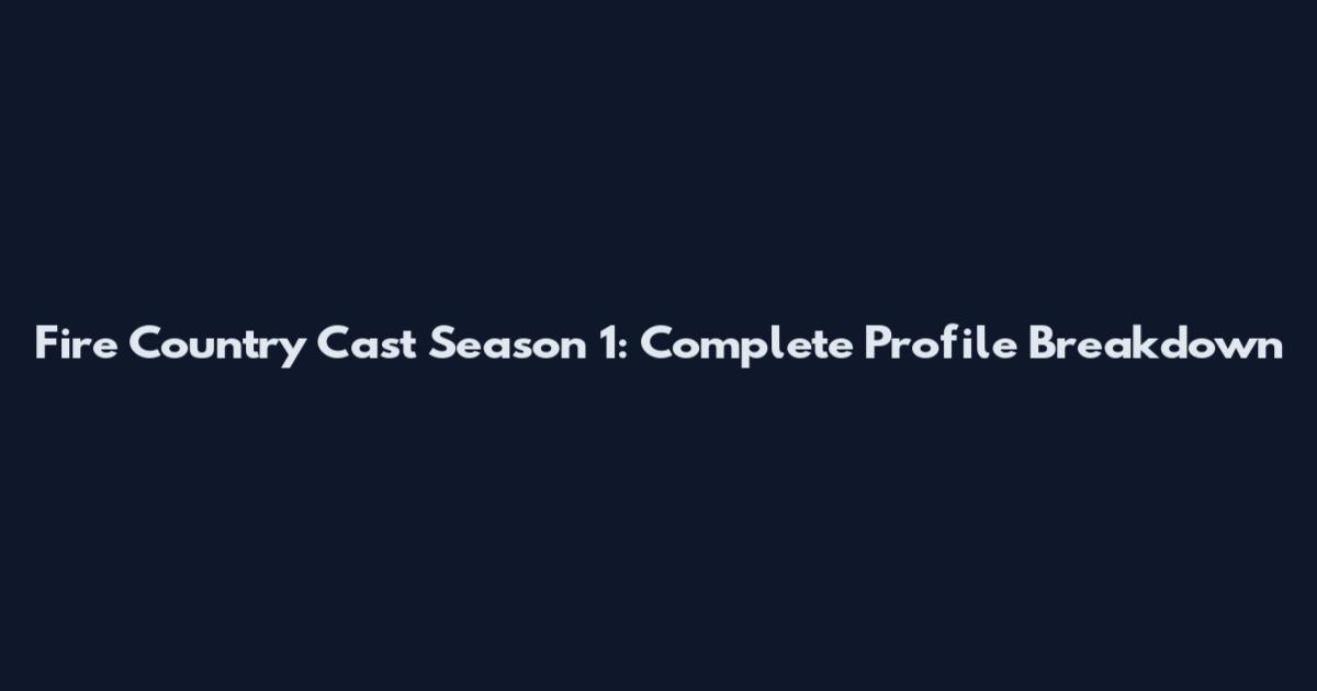 Fire Country Cast Season 1: Complete Profile Breakdown