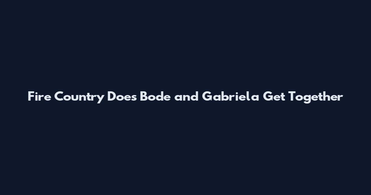 Fire Country Does Bode and Gabriela Get Together