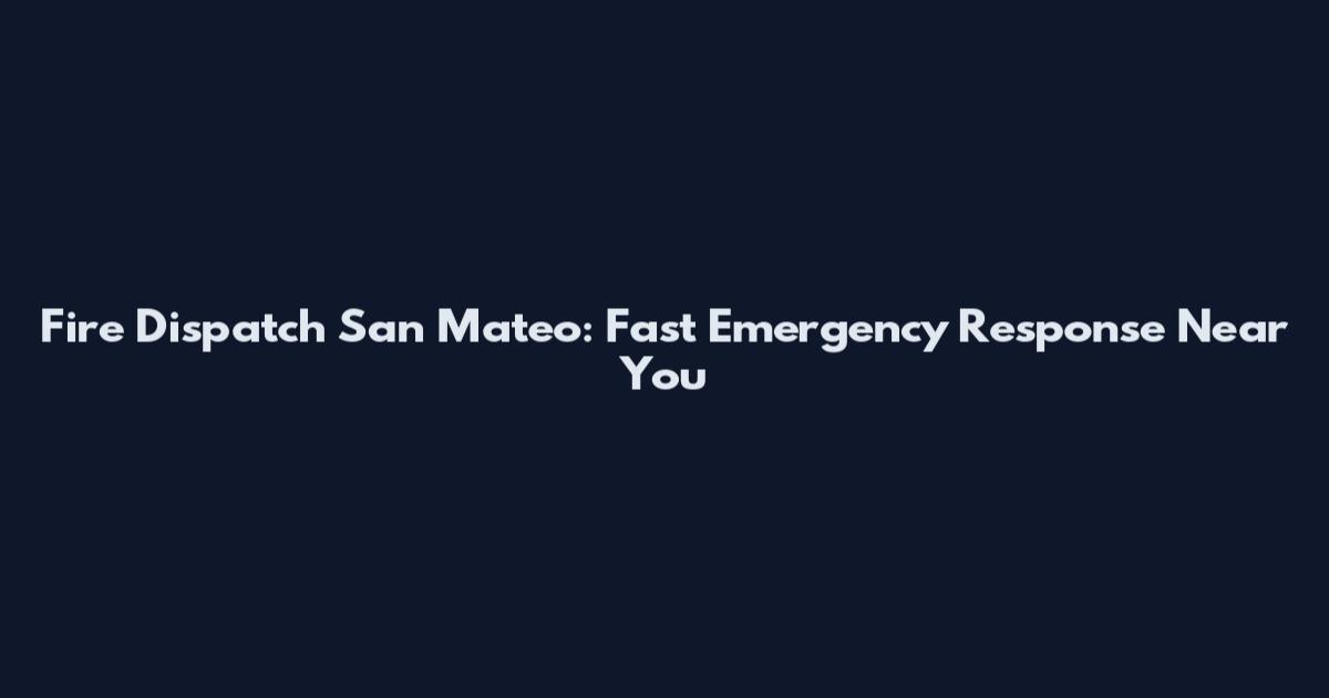 Fire Dispatch San Mateo: Fast Emergency Response Near You