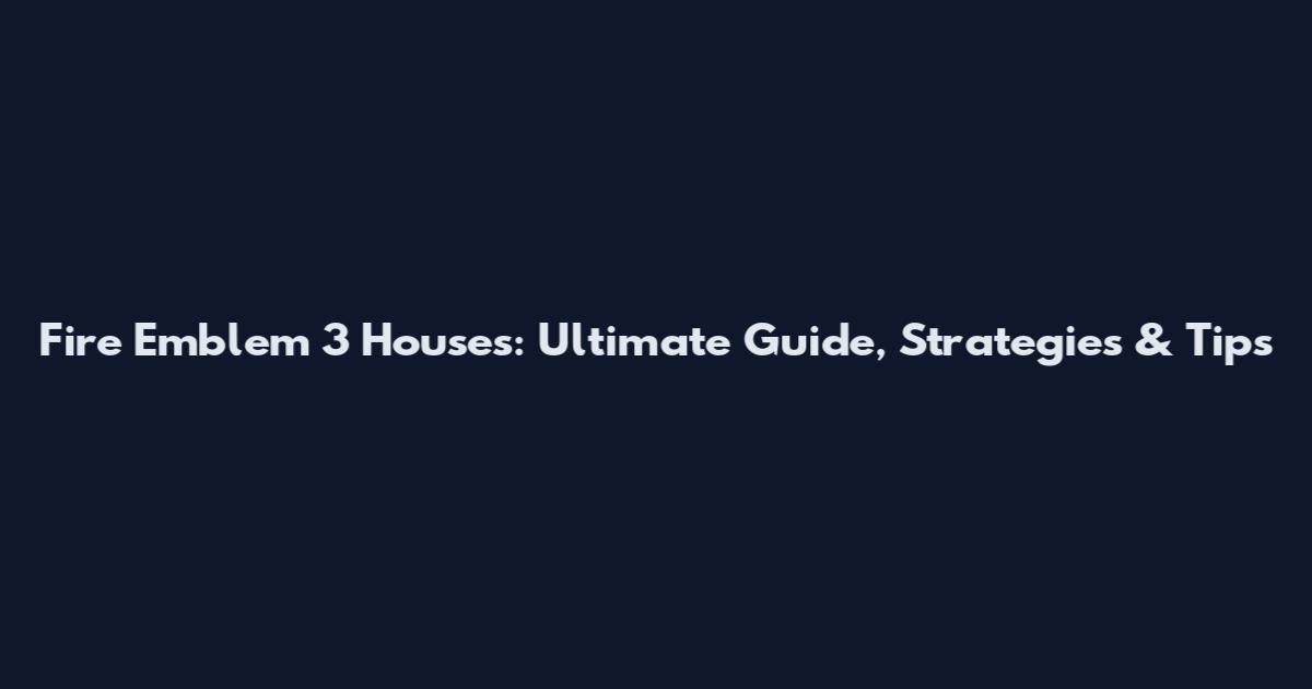 Fire Emblem 3 Houses: Ultimate Guide, Strategies & Tips