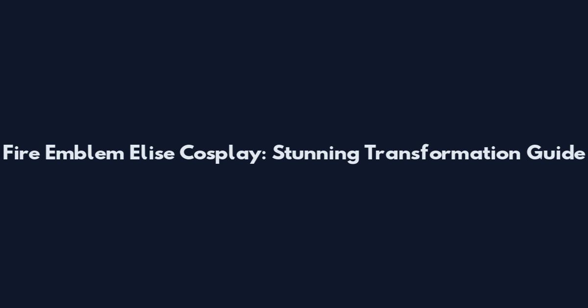 Fire Emblem Elise Cosplay: Stunning Transformation Guide