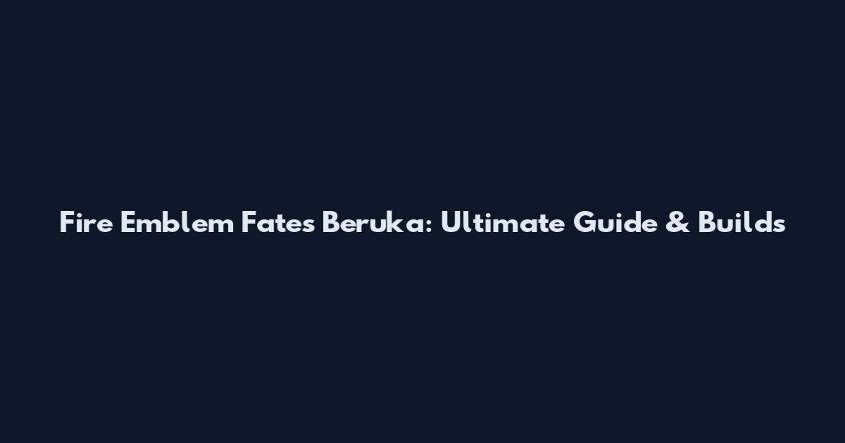 Fire Emblem Fates Beruka: Ultimate Guide & Builds