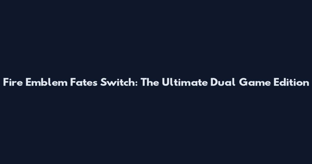 Fire Emblem Fates Switch: The Ultimate Dual Game Edition