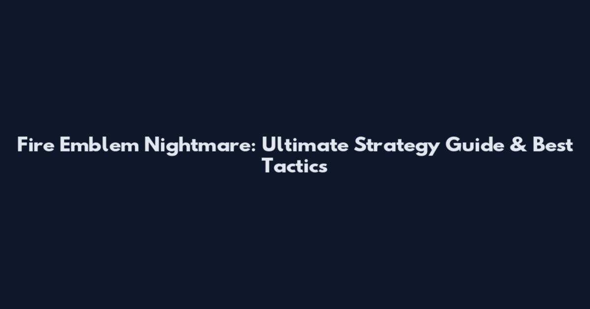 Fire Emblem Nightmare: Ultimate Strategy Guide & Best Tactics