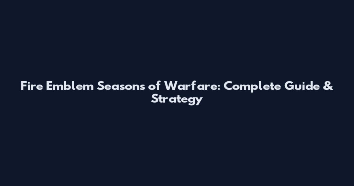 Fire Emblem Seasons of Warfare: Complete Guide & Strategy