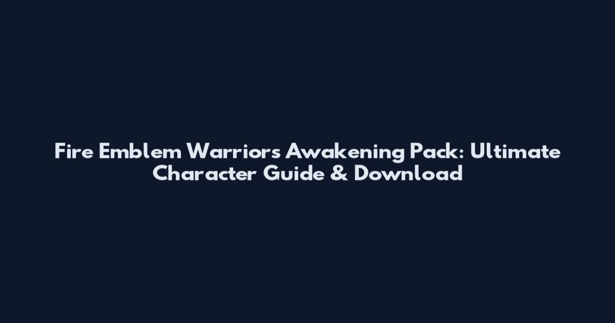 Fire Emblem Warriors Awakening Pack: Ultimate Character Guide & Download