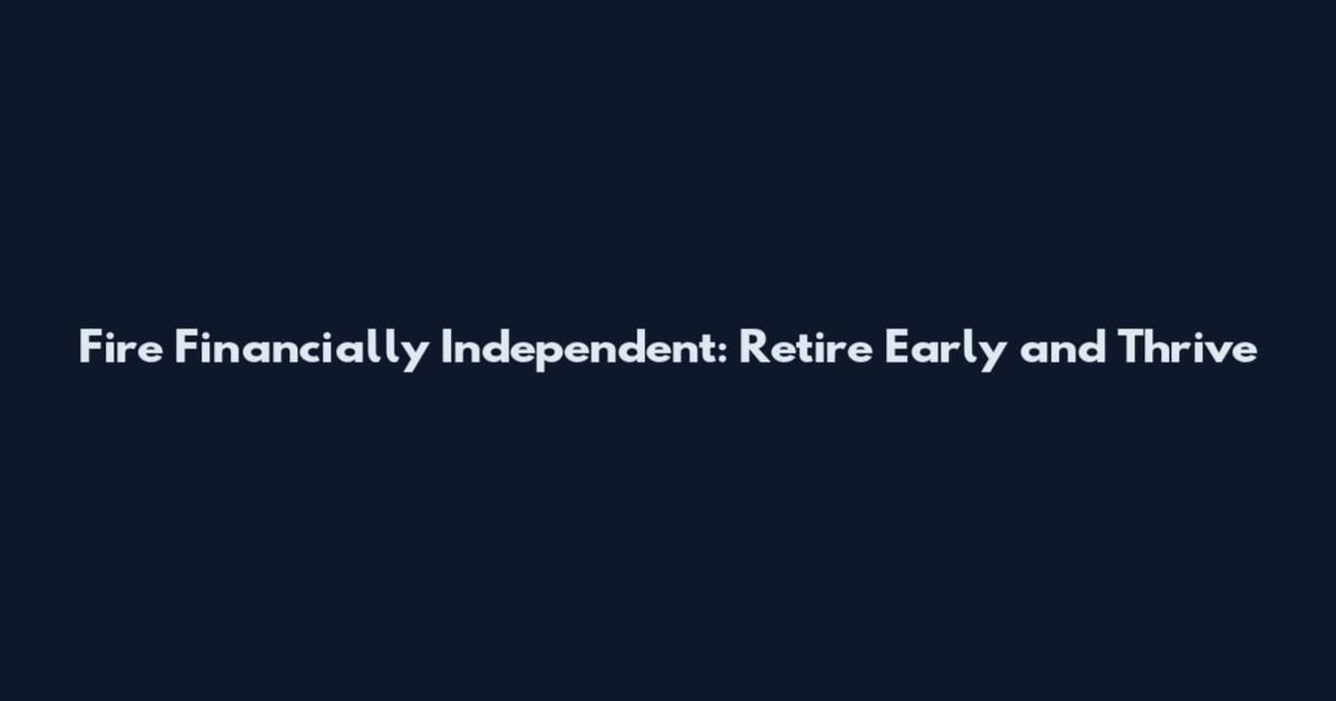 Fire Financially Independent: Retire Early and Thrive