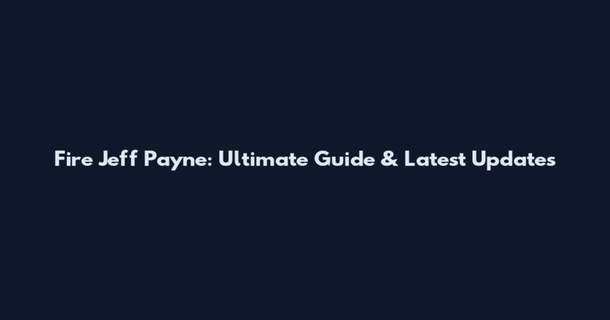 Fire Jeff Payne: Ultimate Guide & Latest Updates