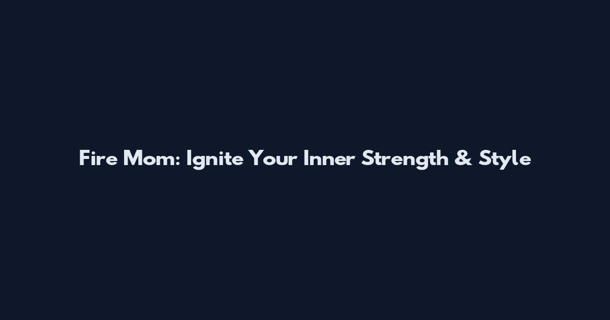 Fire Mom: Ignite Your Inner Strength & Style
