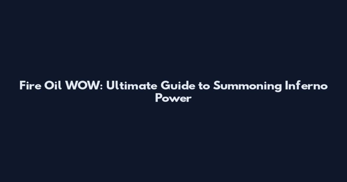 Fire Oil WOW: Ultimate Guide to Summoning Inferno Power