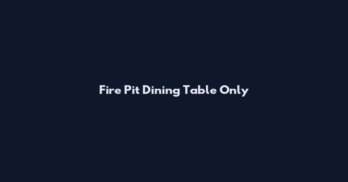 Fire Pit Dining Table Only