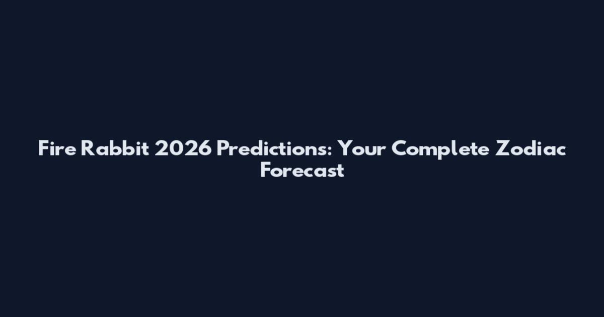 Fire Rabbit 2026 Predictions: Your Complete Zodiac Forecast