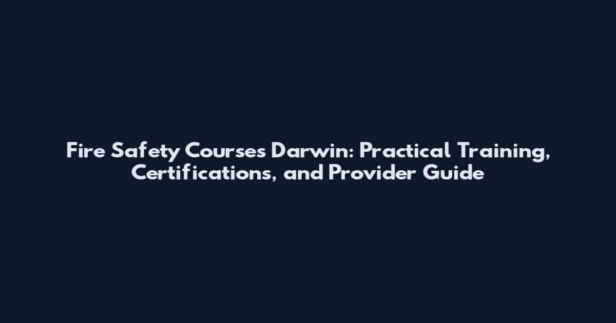 Fire Safety Courses Darwin: Practical Training, Certifications, and Provider Guide