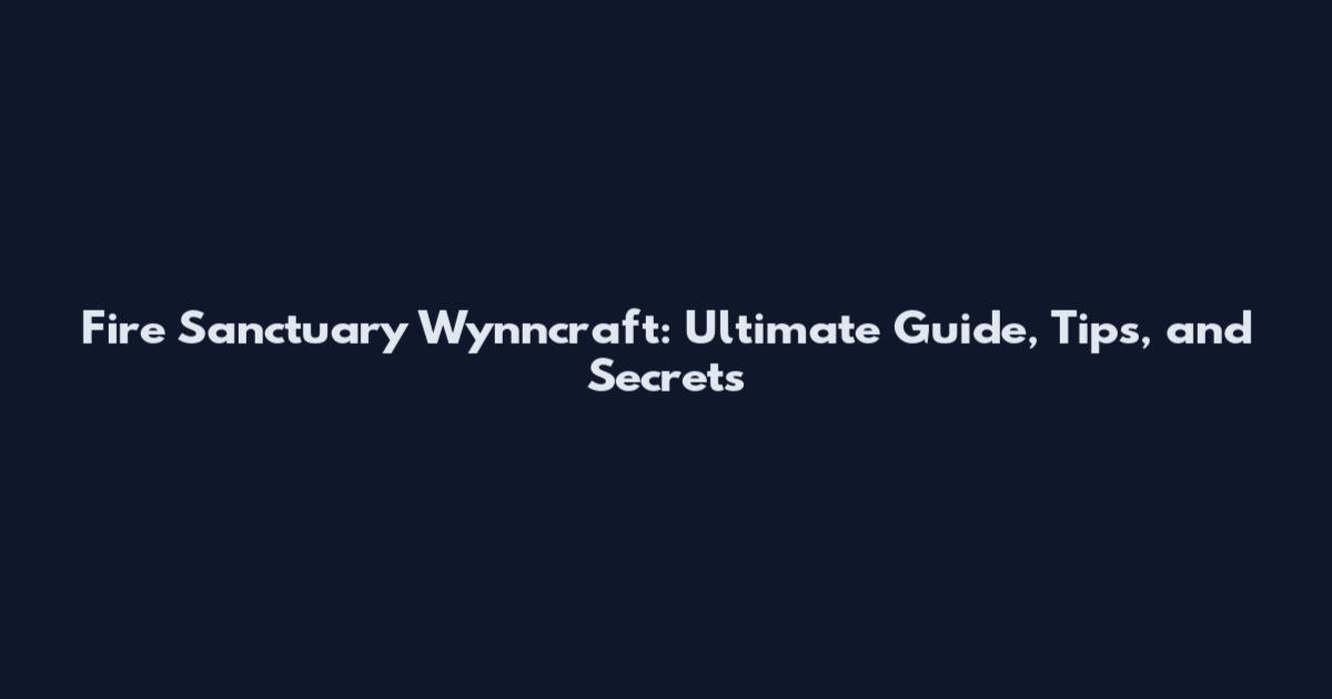 Fire Sanctuary Wynncraft: Ultimate Guide, Tips, and Secrets