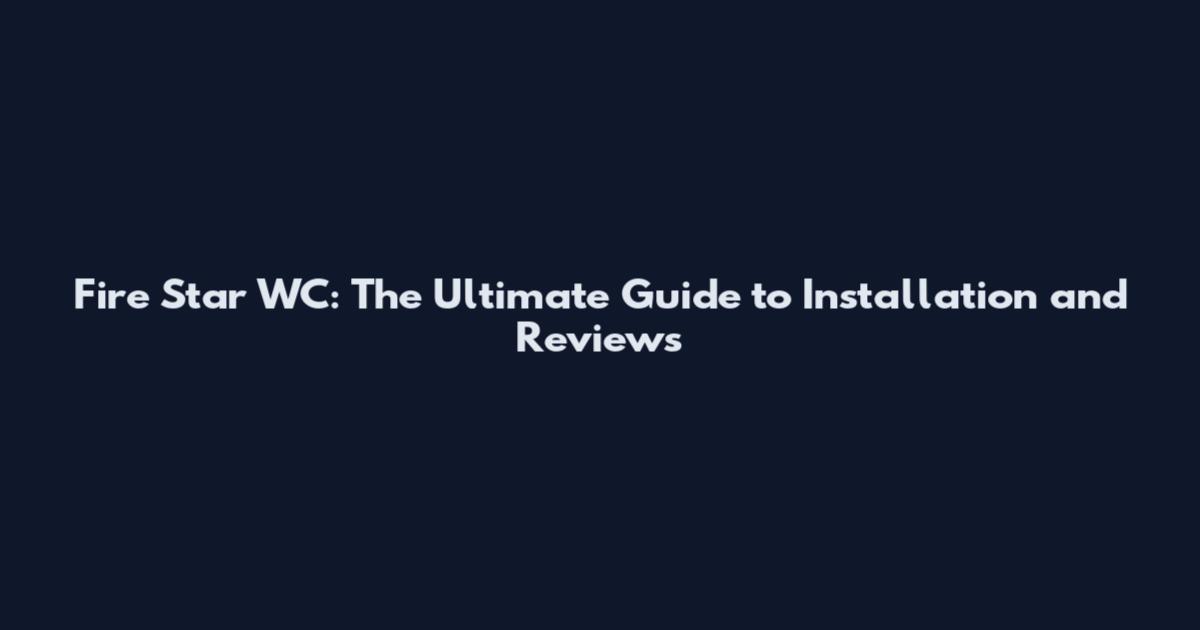 Fire Star WC: The Ultimate Guide to Installation and Reviews