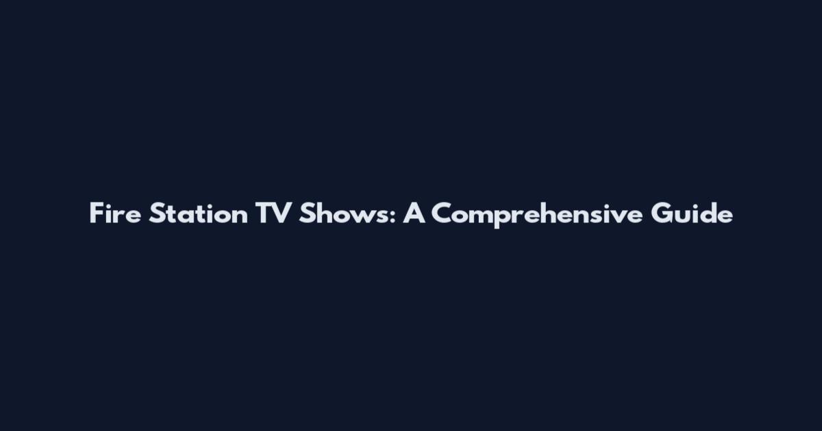 Fire Station TV Shows: A Comprehensive Guide