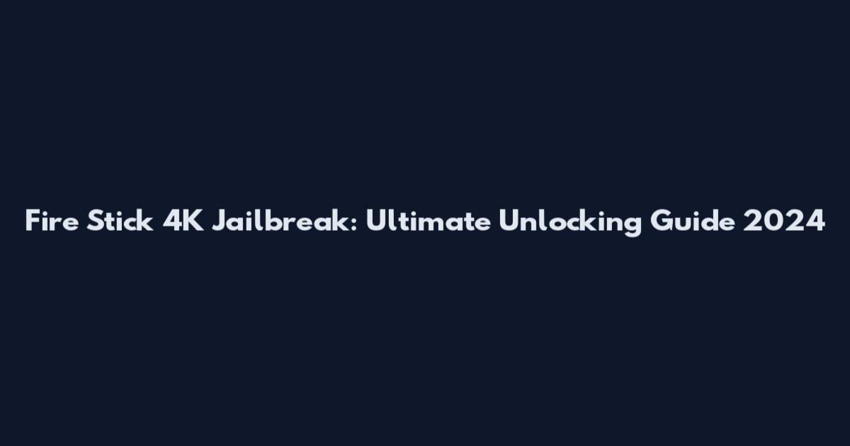 Fire Stick 4K Jailbreak: Ultimate Unlocking Guide 2024